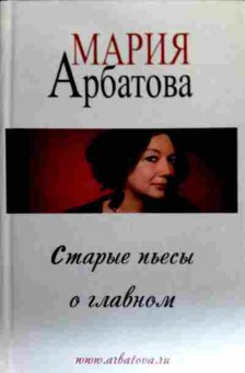 Книга Арбатова М. Старые пьесы о главном, 11-18313, Баград.рф